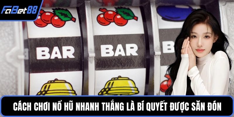 Cách chơi nổ hũ nhanh thắng là bí quyết được săn đón