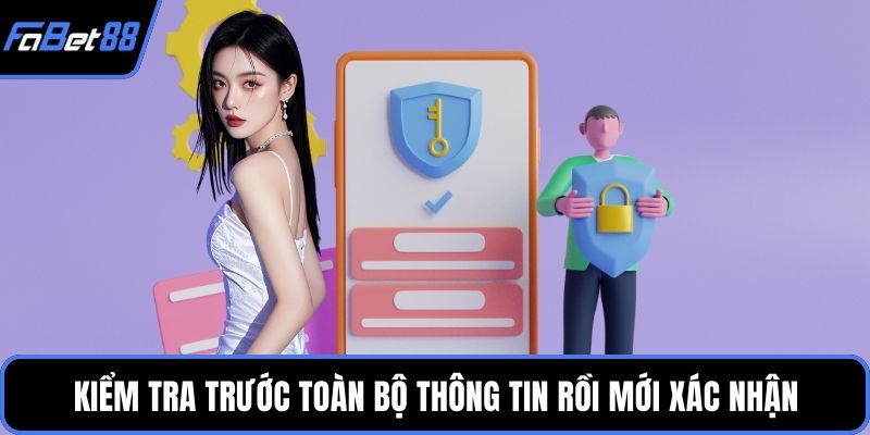 Kiểm tra trước toàn bộ thông tin rồi mới xác nhận