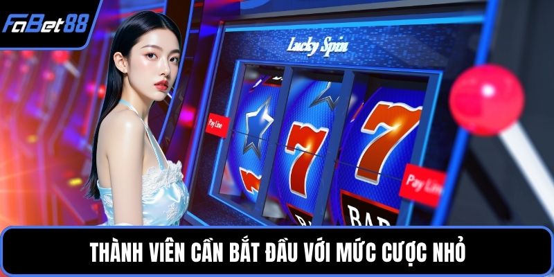 Thành viên cần bắt đầu với mức cược nhỏ