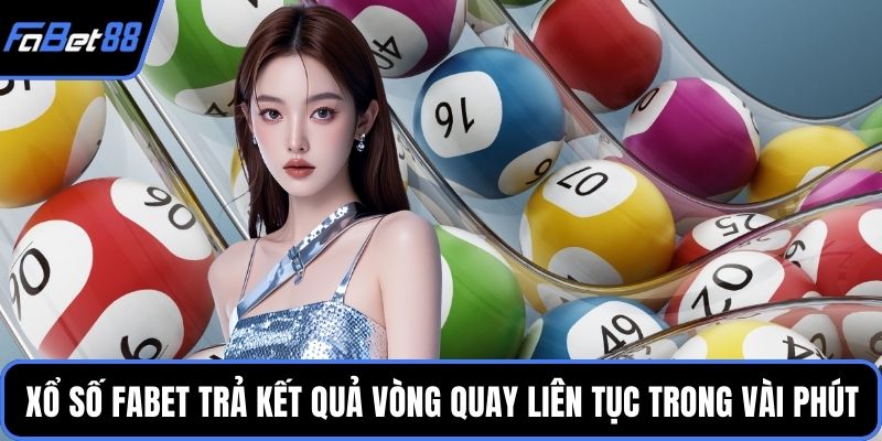 Xổ Số FABET trả kết quả vòng quay liên tục trong vài phút